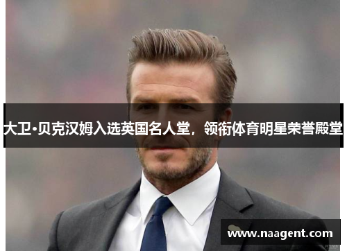 大卫·贝克汉姆入选英国名人堂，领衔体育明星荣誉殿堂