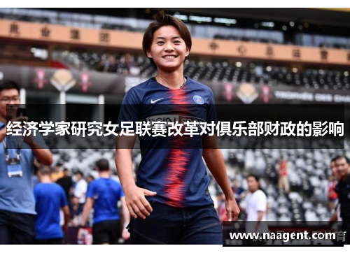 经济学家研究女足联赛改革对俱乐部财政的影响