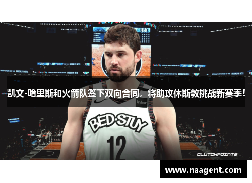 凯文-哈里斯和火箭队签下双向合同，将助攻休斯敦挑战新赛季！